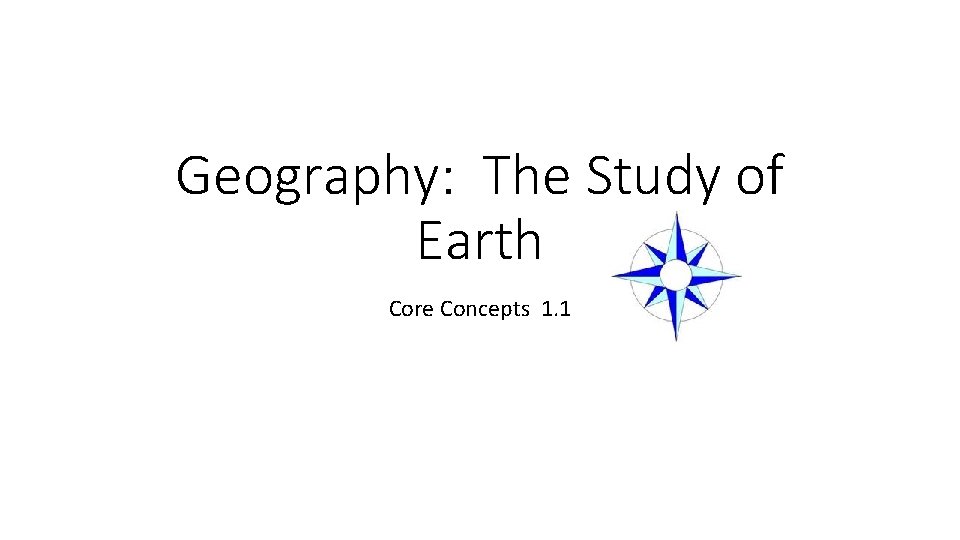 Geography: The Study of Earth Core Concepts 1. 1 