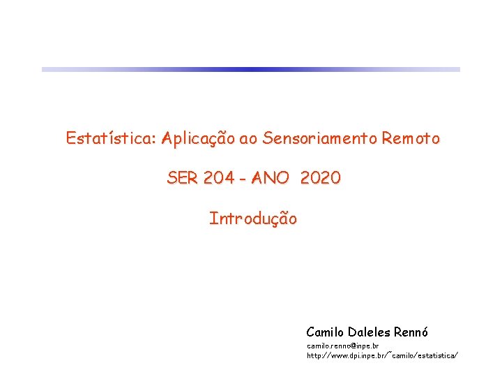 Estatística: Aplicação ao Sensoriamento Remoto SER 204 - ANO 2020 Introdução Camilo Daleles Rennó