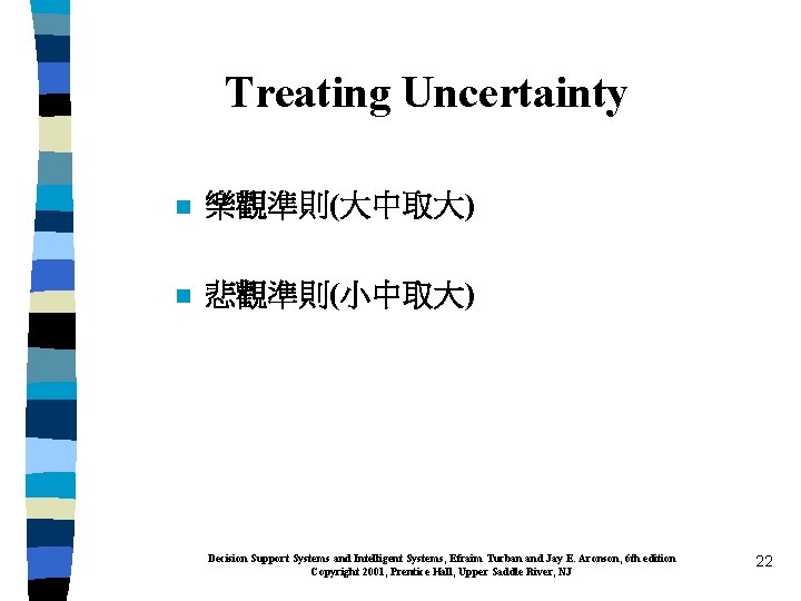 Treating Uncertainty n 樂觀準則(大中取大) n 悲觀準則(小中取大) Decision Support Systems and Intelligent Systems, Efraim Turban