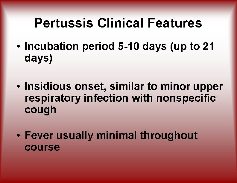 Pertussis Clinical Features • Incubation period 5 -10 days (up to 21 days) •