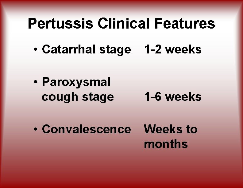 Pertussis Clinical Features • Catarrhal stage 1 -2 weeks • Paroxysmal cough stage 1