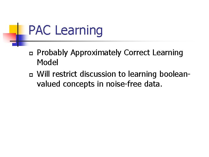 PAC Learning p p Probably Approximately Correct Learning Model Will restrict discussion to learning