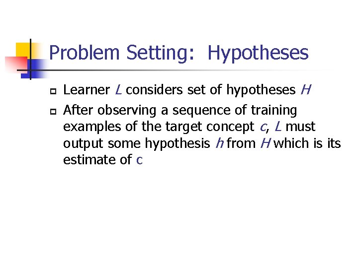Problem Setting: Hypotheses p p Learner L considers set of hypotheses H After observing