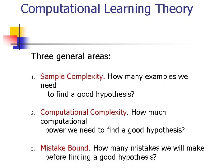 Computational Learning Theory Three general areas: 1. 2. 3. Sample Complexity. How many examples