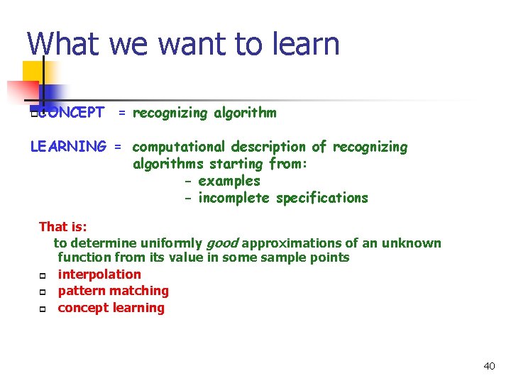 What we want to learn CONCEPT = recognizing algorithm p LEARNING = computational description