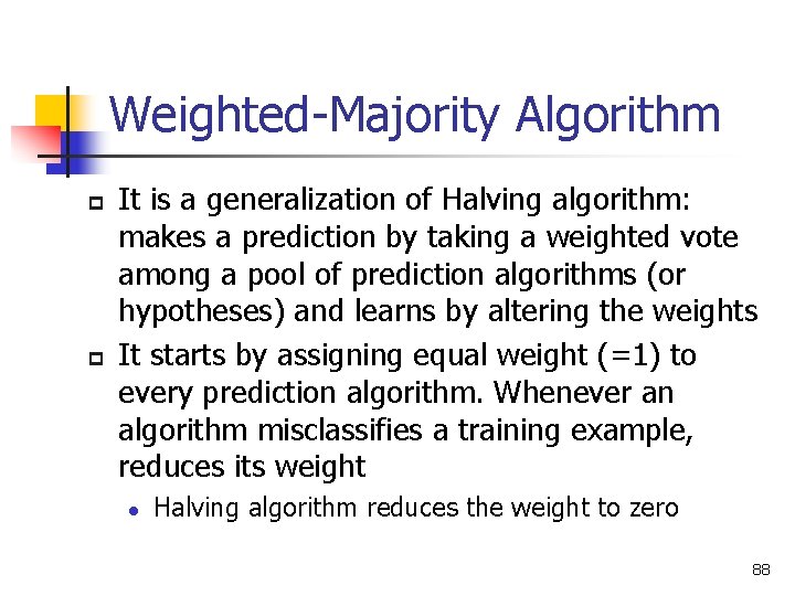 Weighted-Majority Algorithm p p It is a generalization of Halving algorithm: makes a prediction