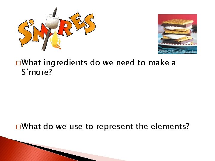 � What ingredients do we need to make a S’more? � What do we