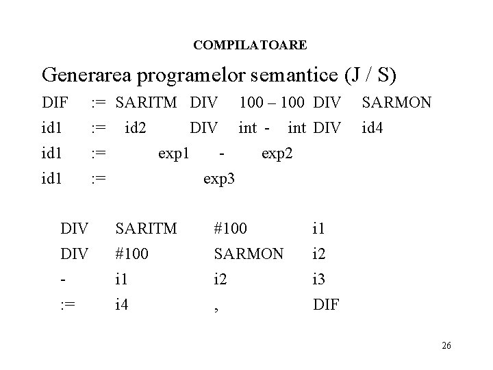 COMPILATOARE Generarea programelor semantice (J / S) DIF : = SARITM DIV 100 –