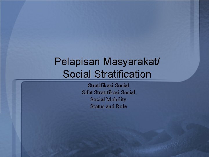 Pelapisan Masyarakat/ Social Stratification Stratifikasi Sosial Sifat Stratifikasi Sosial Social Mobility Status and Role