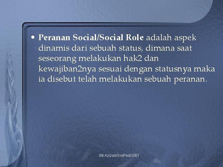  • Peranan Social/Social Role adalah aspek dinamis dari sebuah status, dimana saat seseorang