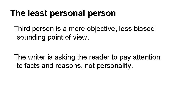 The least personal person Third person is a more objective, less biased sounding point