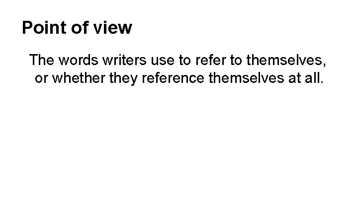 Point of view The words writers use to refer to themselves, or whether they