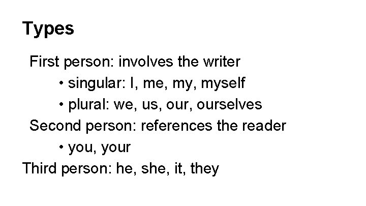 Types First person: involves the writer • singular: I, me, myself • plural: we,