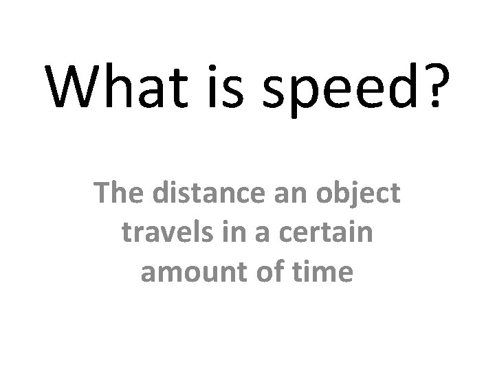 What is speed? The distance an object travels in a certain amount of time