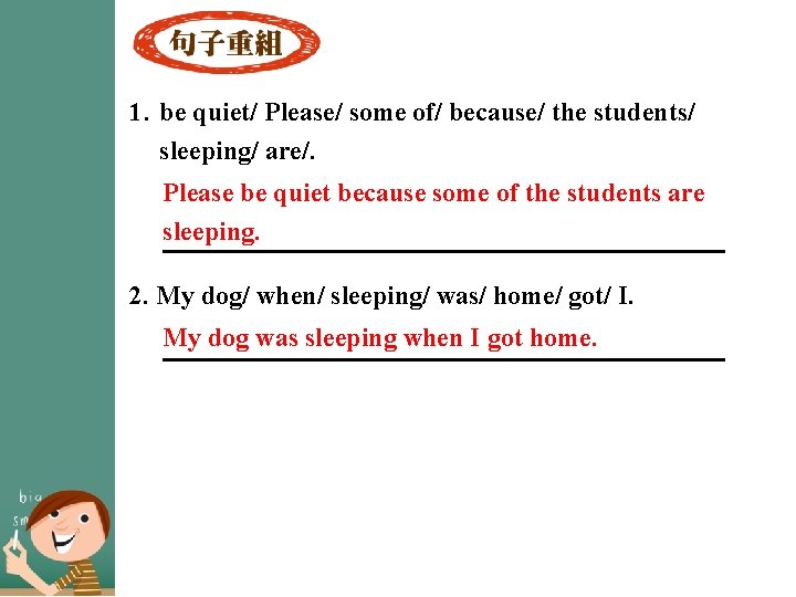 1. be quiet/ Please/ some of/ because/ the students/ sleeping/ are/. Please be quiet