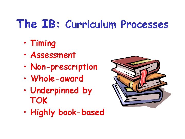 The IB: Curriculum Processes • • • Timing Assessment Non-prescription Whole-award Underpinned by TOK