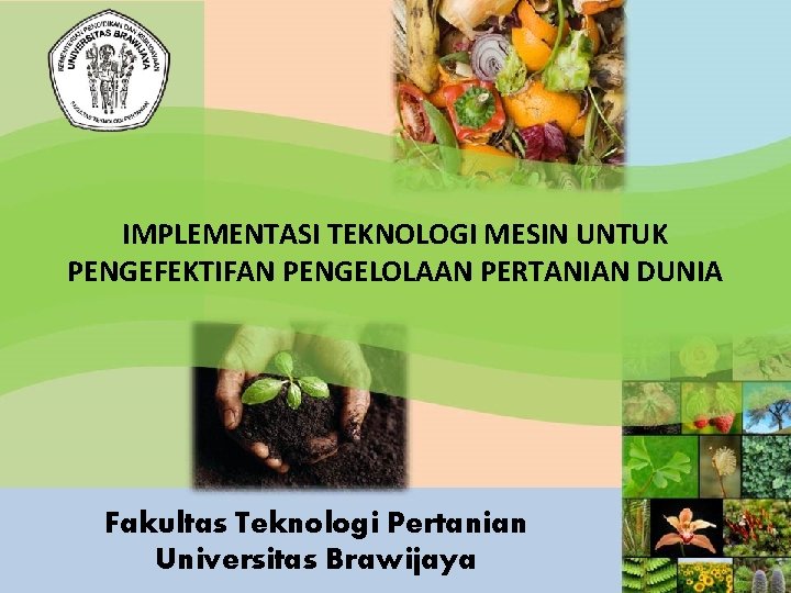 IMPLEMENTASI TEKNOLOGI MESIN UNTUK PENGEFEKTIFAN PENGELOLAAN PERTANIAN DUNIA Fakultas Teknologi Pertanian Universitas Brawijaya 