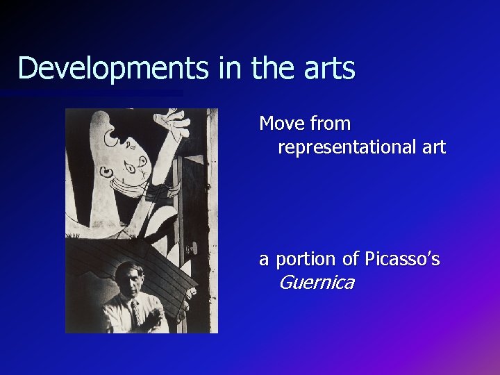 Developments in the arts Move from representational art a portion of Picasso’s Guernica 