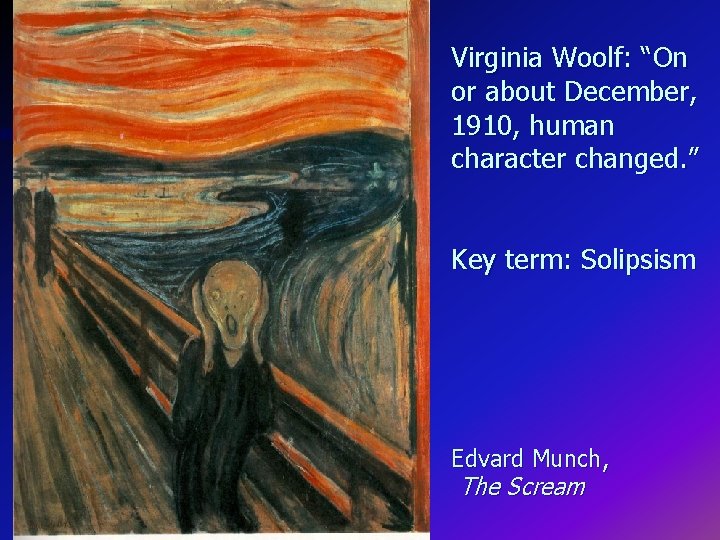 Virginia Woolf: “On or about December, 1910, human character changed. ” Key term: Solipsism