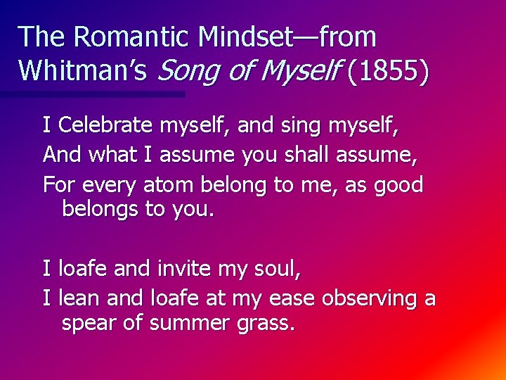 The Romantic Mindset—from Whitman’s Song of Myself (1855) I Celebrate myself, and sing myself,