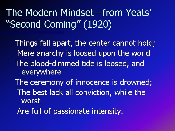 The Modern Mindset—from Yeats’ “Second Coming” (1920) Things fall apart, the center cannot hold;