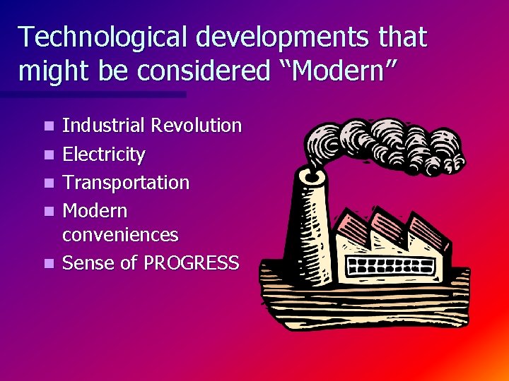 Technological developments that might be considered “Modern” n n n Industrial Revolution Electricity Transportation