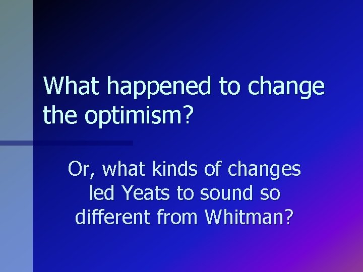 What happened to change the optimism? Or, what kinds of changes led Yeats to