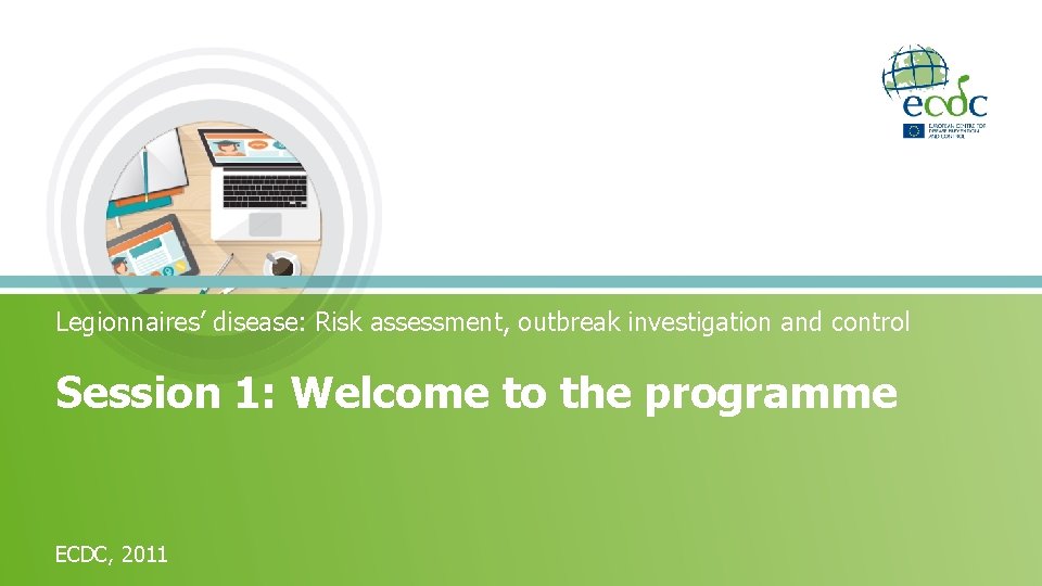 Legionnaires’ disease: Risk assessment, outbreak investigation and control Session 1: Welcome to the programme