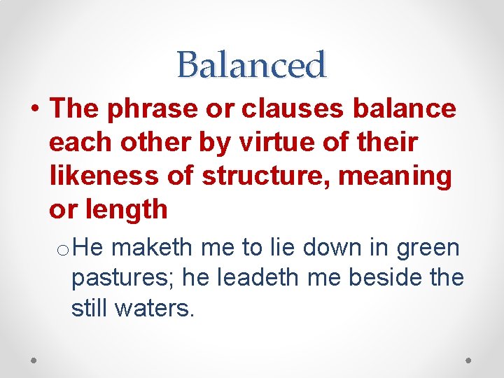 Balanced • The phrase or clauses balance each other by virtue of their likeness