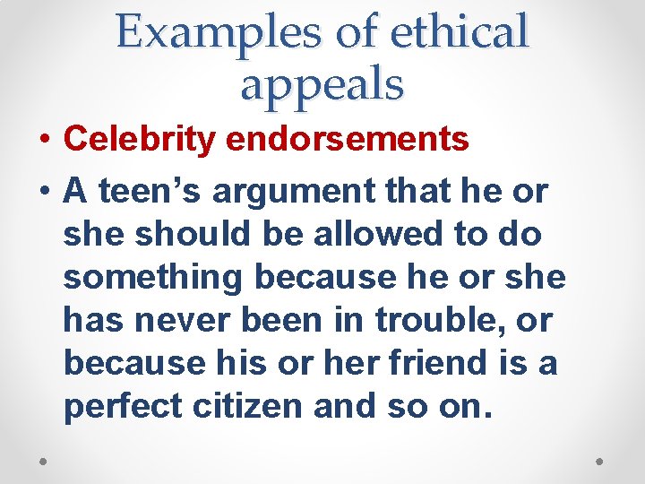 Examples of ethical appeals • Celebrity endorsements • A teen’s argument that he or