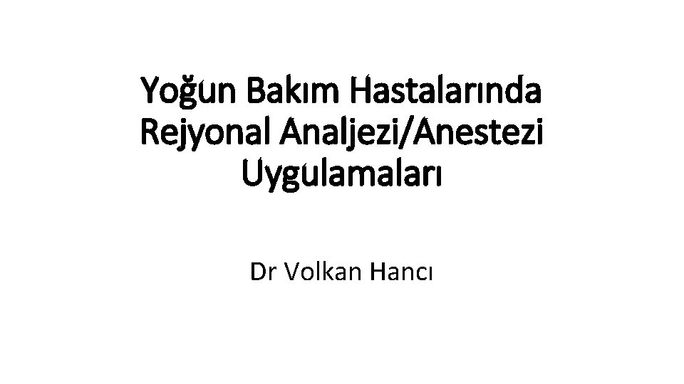Yoğun Bakım Hastalarında Rejyonal Analjezi/Anestezi Uygulamaları Dr Volkan Hancı 