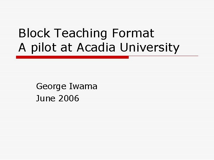 Block Teaching Format A pilot at Acadia University George Iwama June 2006 