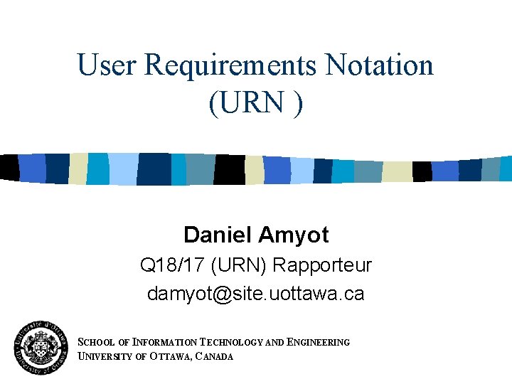 User Requirements Notation (URN ) Daniel Amyot Q 18/17 (URN) Rapporteur damyot@site. uottawa. ca