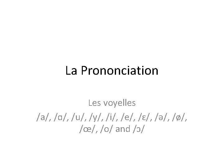 La Prononciation Les voyelles /a/, /ɑ/, /u/, /y/, /i/, /e/, /ɛ/, /ə/, /ø/, /œ/,