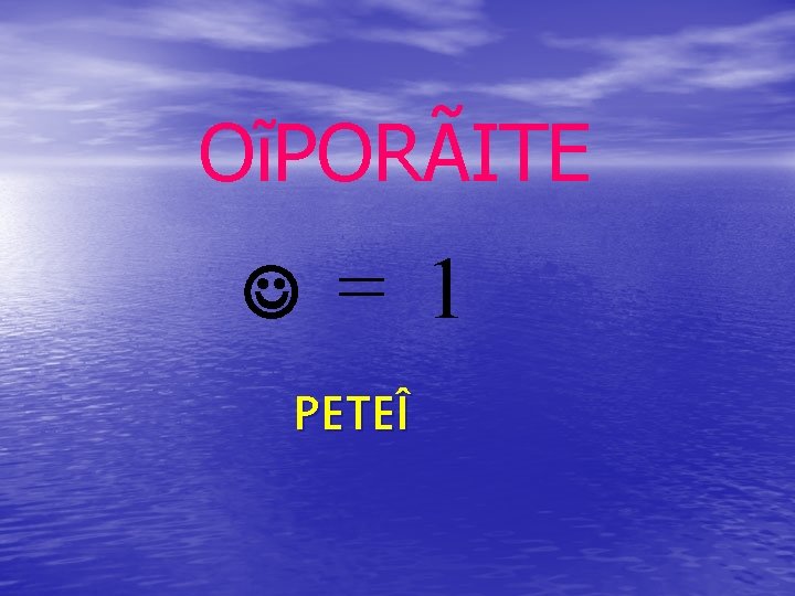 OĩPORÃITE J = 1 PETEÎ 
