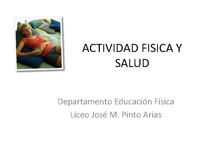 ACTIVIDAD FISICA Y SALUD Departamento Educación Física Liceo José M. Pinto Arias 