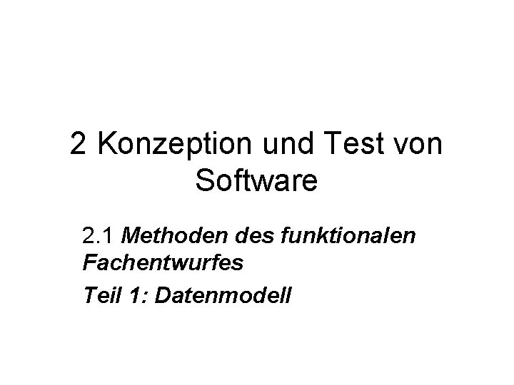 2 Konzeption und Test von Software 2. 1 Methoden des funktionalen Fachentwurfes Teil 1: