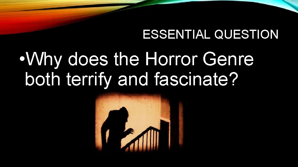 ESSENTIAL QUESTION • Why does the Horror Genre both terrify and fascinate? ESSENTIAL QUESTION • Why does the Horror Genre both terrify and fascinate?