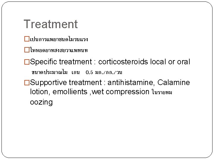 Treatment �เปนการแพยาชนดไมรนแรง �ใหหยดยาทสงสยวาแพทนท �Specific treatment : corticosteroids local or oral ขนาดประมาณไม เกน 0. 5