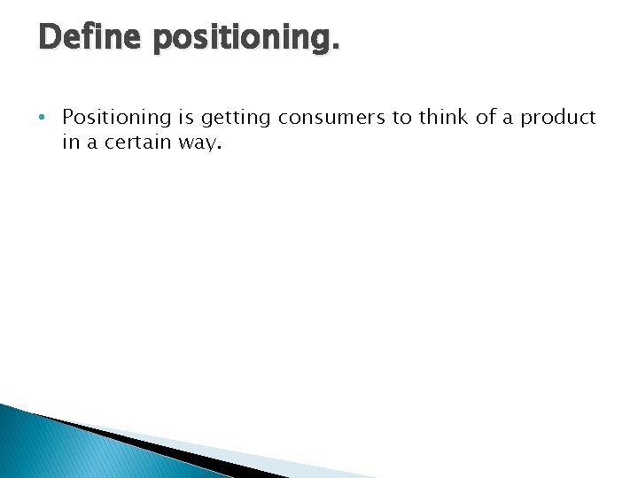 Define positioning. • Positioning is getting consumers to think of a product in a