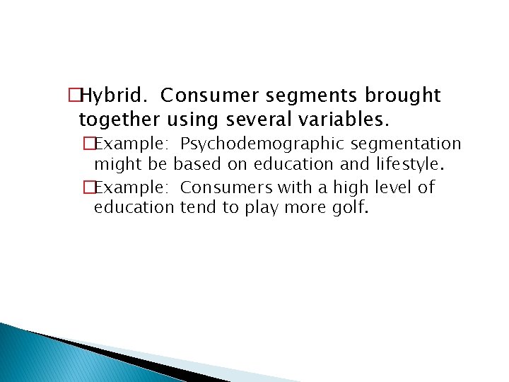 �Hybrid. Consumer segments brought together using several variables. �Example: Psychodemographic segmentation might be based