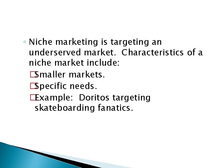 ◦ Niche marketing is targeting an underserved market. Characteristics of a niche market include: