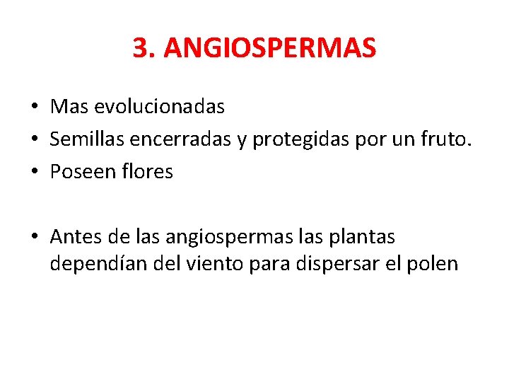 3. ANGIOSPERMAS • Mas evolucionadas • Semillas encerradas y protegidas por un fruto. •