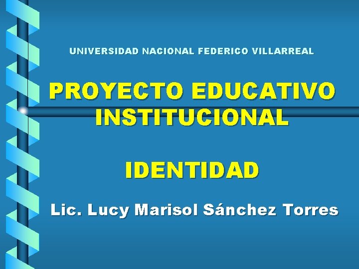 UNIVERSIDAD NACIONAL FEDERICO VILLARREAL PROYECTO EDUCATIVO INSTITUCIONAL IDENTIDAD Lic. Lucy Marisol Sánchez Torres 