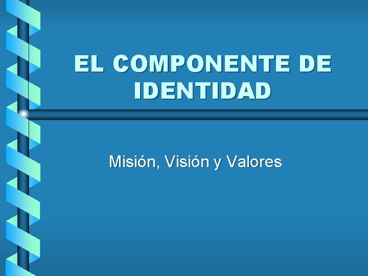 EL COMPONENTE DE IDENTIDAD Misión, Visión y Valores 