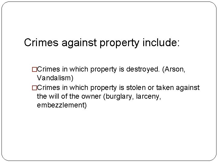 Crimes against property include: �Crimes in which property is destroyed. (Arson, Vandalism) �Crimes in