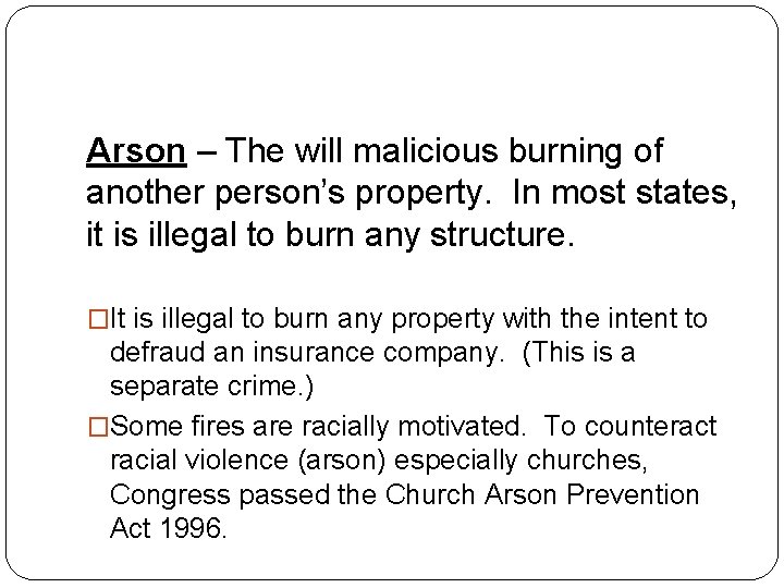 Arson – The will malicious burning of another person’s property. In most states, it