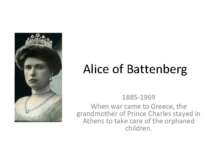 Alice of Battenberg 1885 -1969 When war came to Greece, the grandmother of Prince