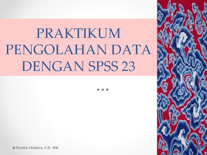 PRAKTIKUM PENGOLAHAN DATA DENGAN SPSS 23 Resista Vikaliana, S. Si. MM 6/10/2021 103 