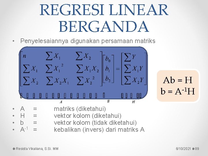 REGRESI LINEAR BERGANDA • Penyelesaiannya digunakan persamaan matriks Ab = H b = A-1